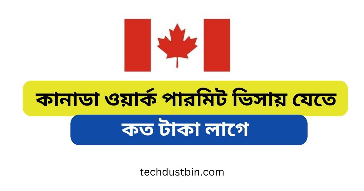 কানাডা ওয়ার্ক পারমিট ভিসায় যেতে কত টাকা লাগে