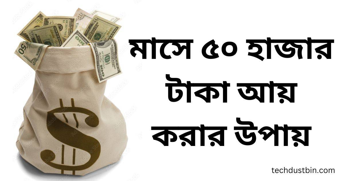 মাসে ৫০ হাজার টাকা আয় করার উপায়