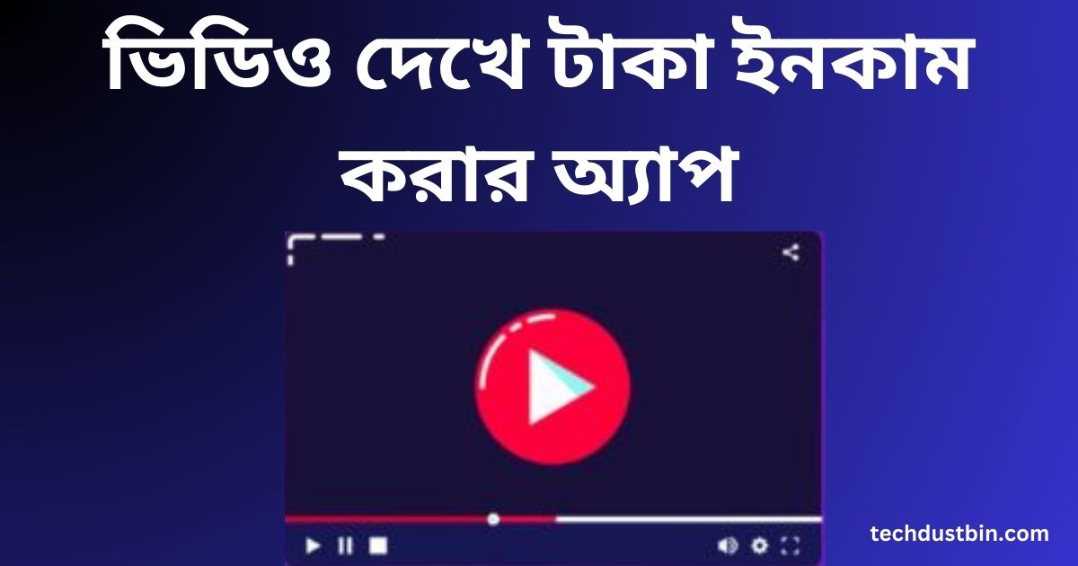 ভিডিও দেখে টাকা ইনকাম করার অ্যাপ