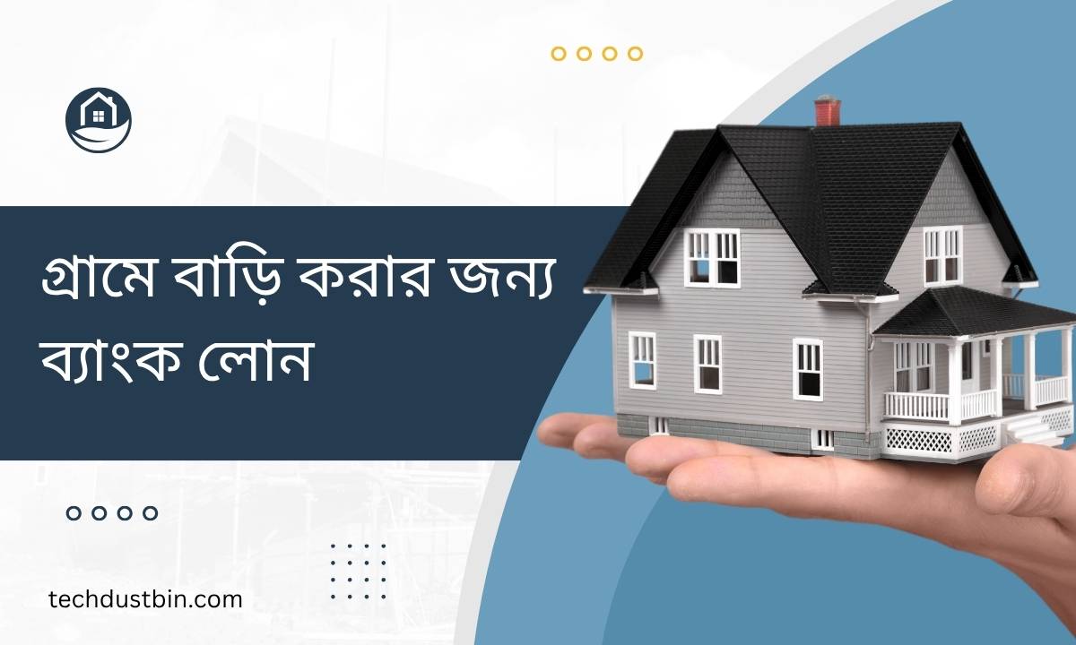 গ্রামে বাড়ি করার জন্য ব্যাংক লোন