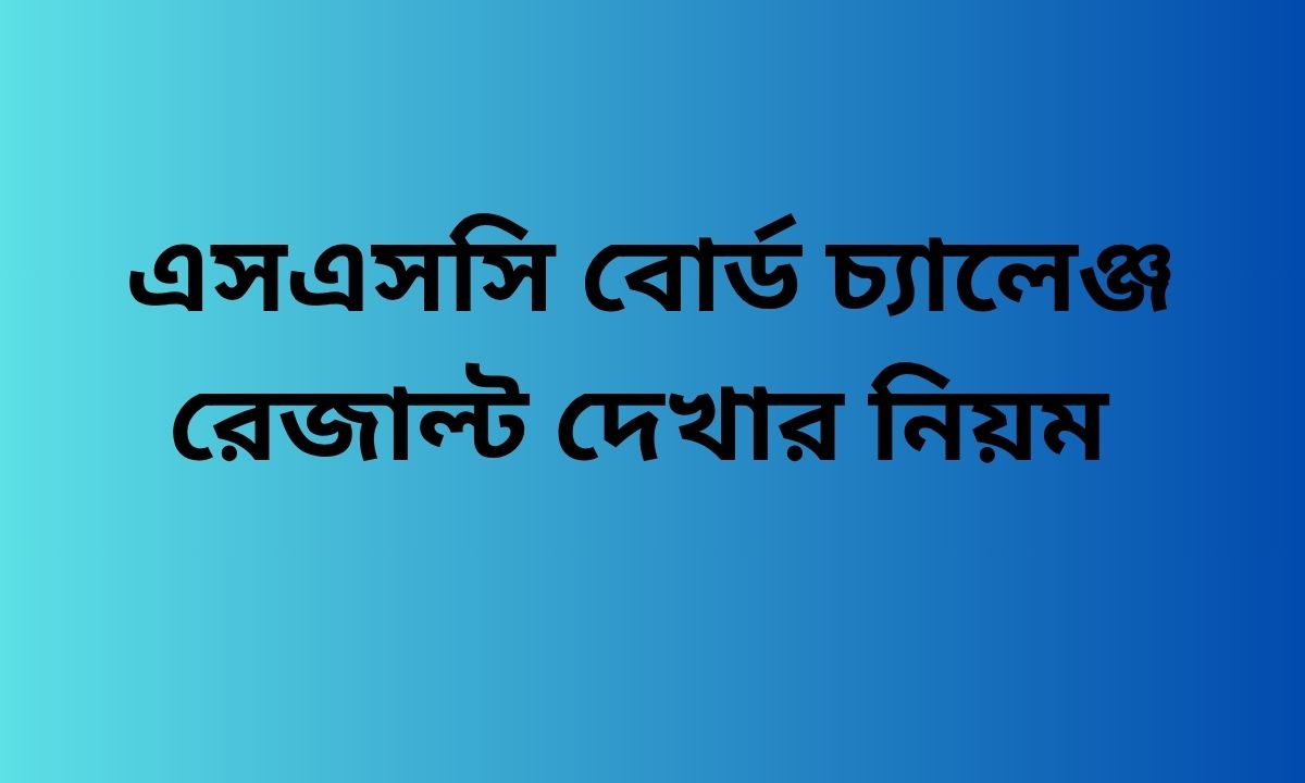 এসএসসি বোর্ড চ্যালেঞ্জ রেজাল্ট দেখার নিয়ম