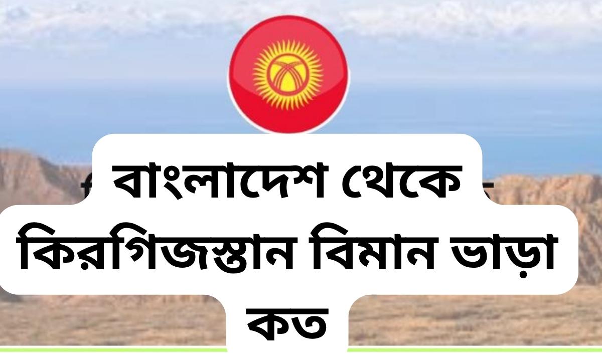 বাংলাদেশ থেকে কিরগিজস্তান বিমান ভাড়া কত